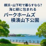 横浜・山下町で暮らすなら？海と緑に包まれる「パークホームズ横濱山下公園」の魅力
