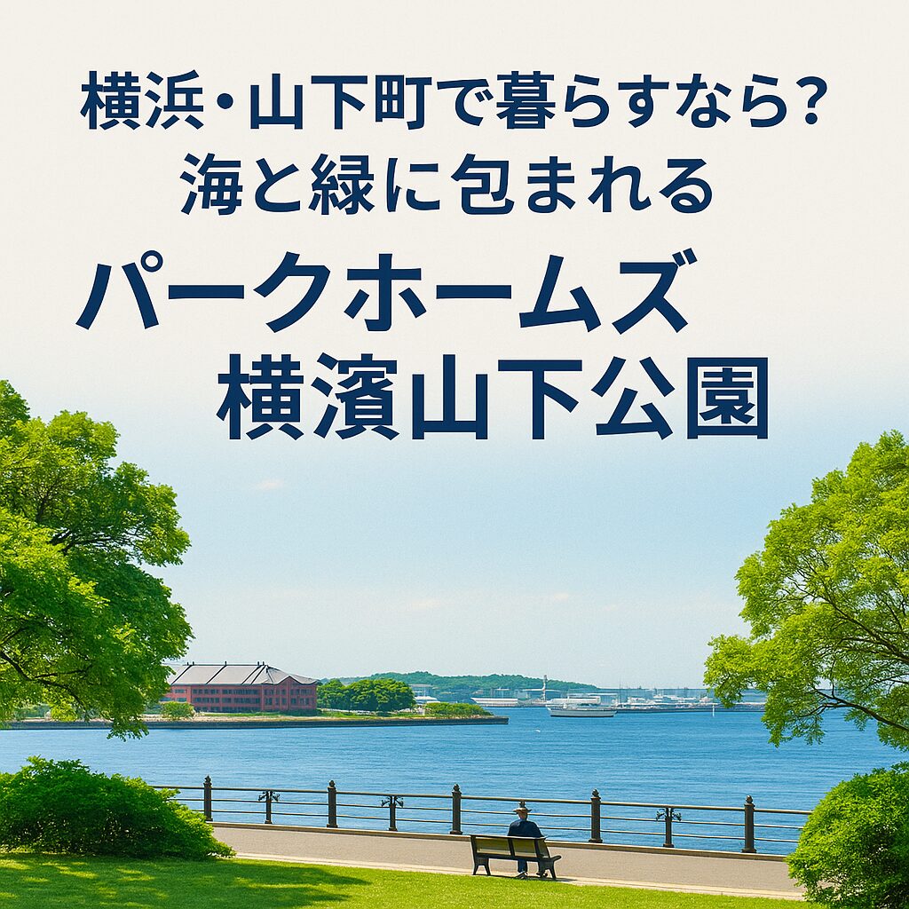 横浜・山下町で暮らすなら？海と緑に包まれる「パークホームズ横濱山下公園」の魅力