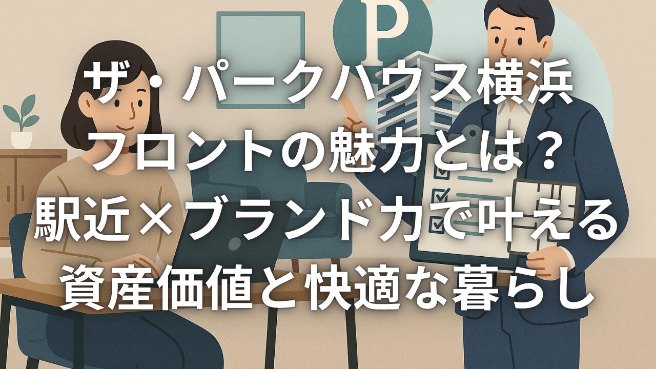 ザ・パークハウス横浜新子安フロントの魅力とは？駅近×ブランド力で叶える資産価値と快適な暮らし